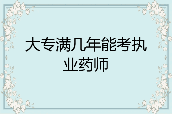 大专满几年能考执业药师
