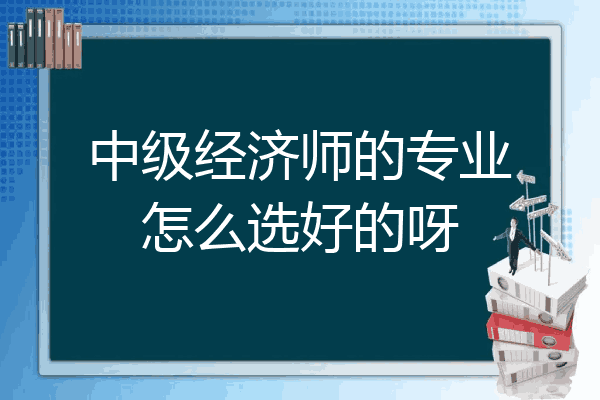 中级经济师的专业怎么选好的呀