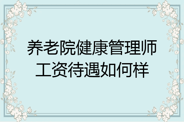 养老院健康管理师工资待遇如何样
