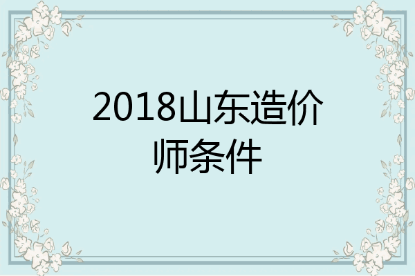 2018山东造价师条件