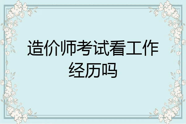 造价师考试看工作经历吗