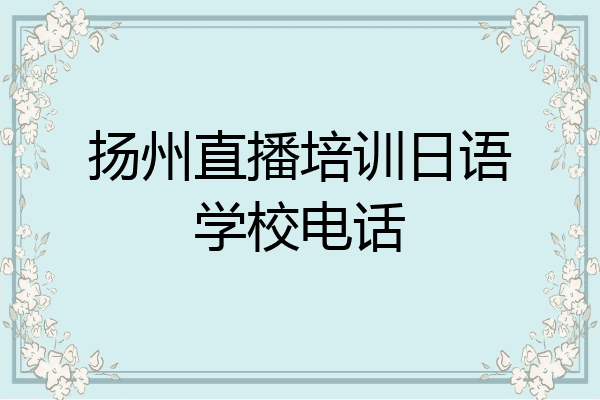扬州直播培训日语学校电话