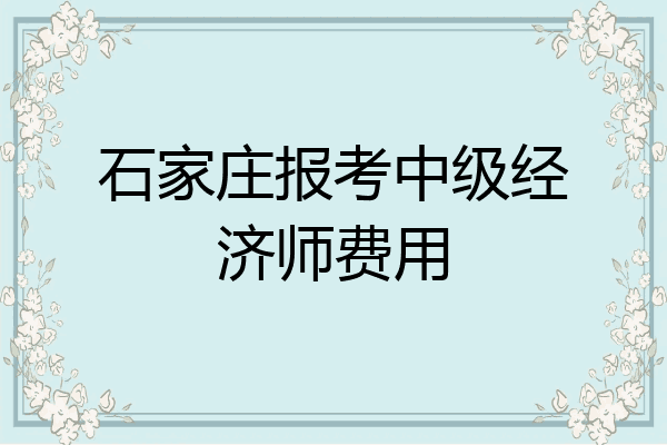 石家庄报考中级经济师费用