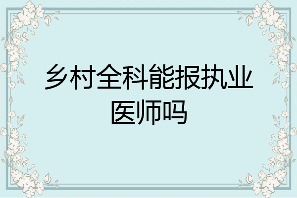 乡村全科能报执业医师吗