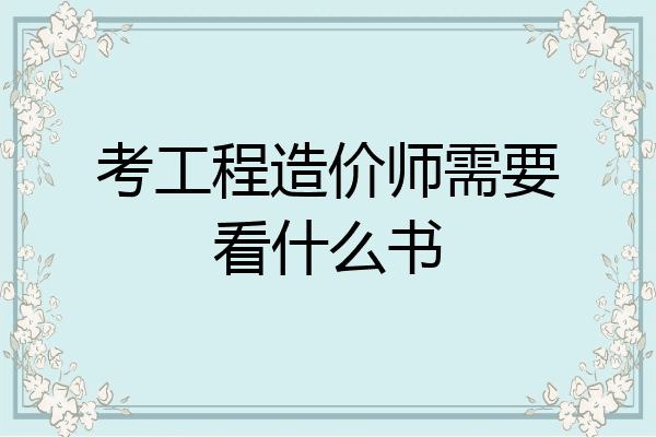 考工程造价师需要看什么书