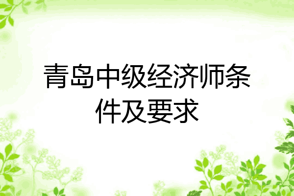 青岛中级经济师条件及要求