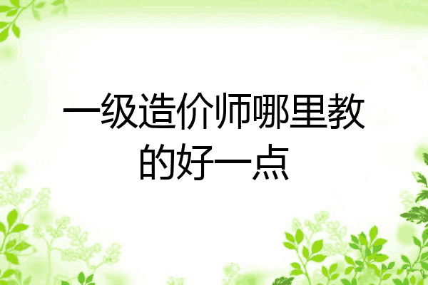 一级造价师哪里教的好一点