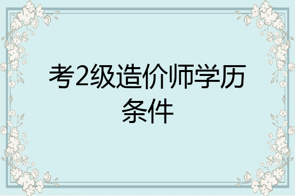 考2级造价师学历条件