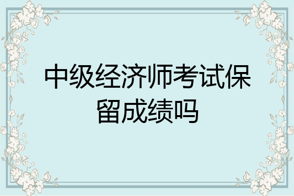 中级经济师考试保留成绩吗