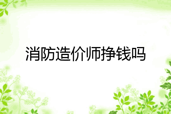 消防造价师挣钱吗