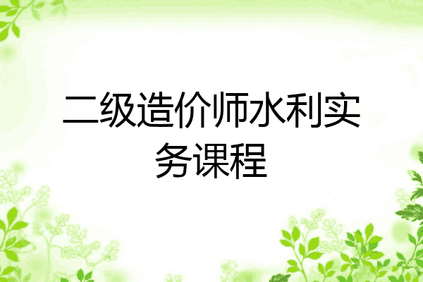 二级造价师水利实务课程