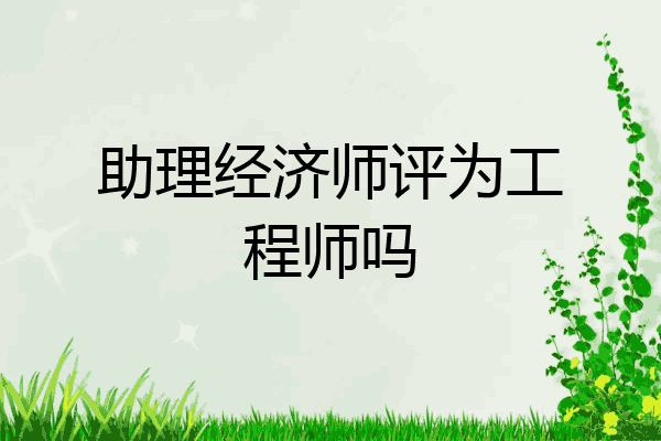 助理经济师评为工程师吗