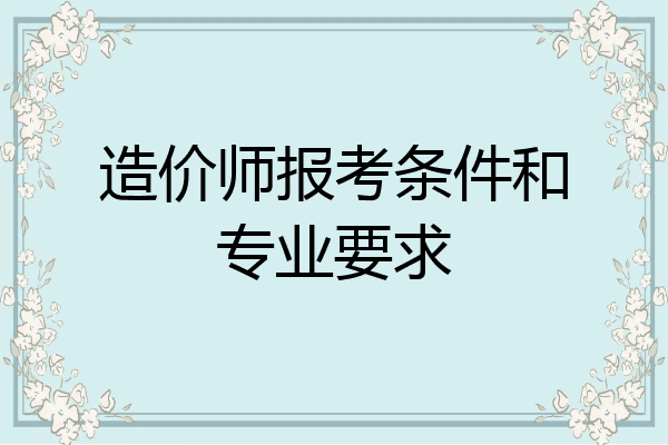 造价师报考条件和专业要求