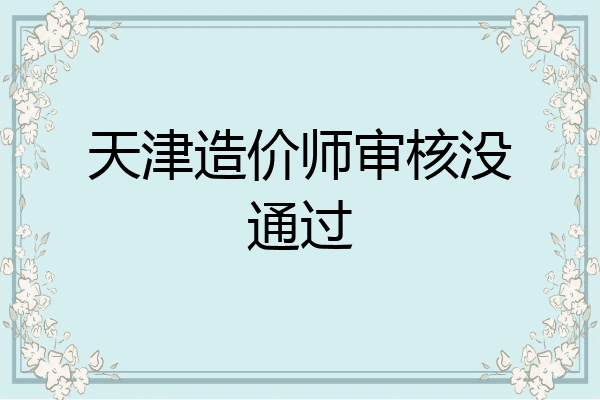 天津造价师审核没通过