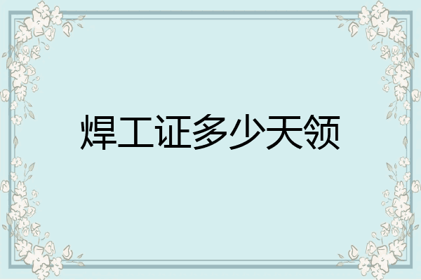 焊工证多少天领