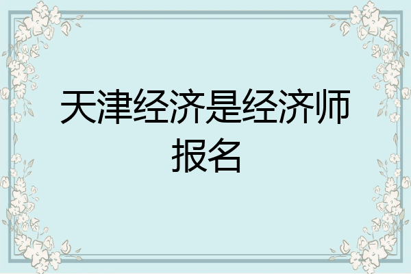 天津经济是经济师报名