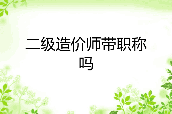 二级造价师带职称吗