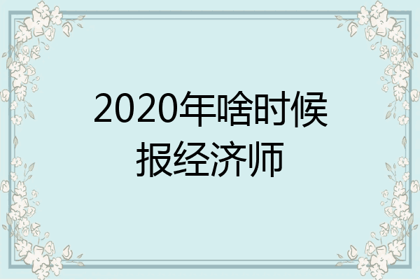 2020年啥时候报经济师