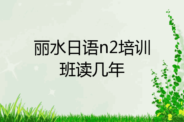丽水日语n2培训班读几年