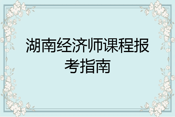 湖南经济师课程报考指南