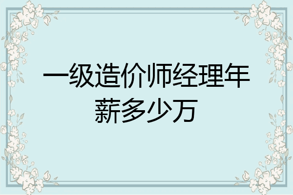一级造价师经理年薪多少万