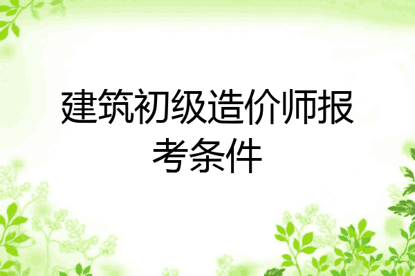 建筑初级造价师报考条件