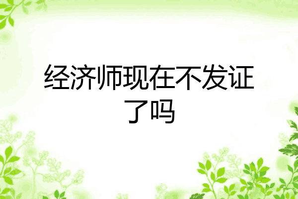 经济师现在不发证了吗