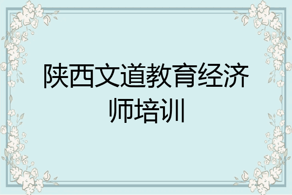 陕西文道教育经济师培训
