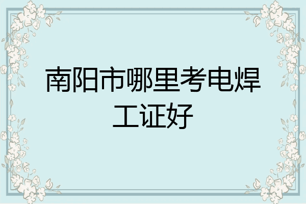 南阳市哪里考电焊工证好