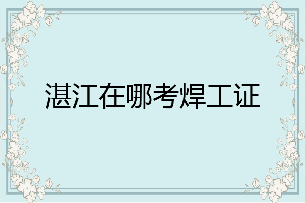 湛江在哪考焊工证