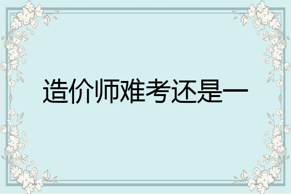 造价师难考还是一