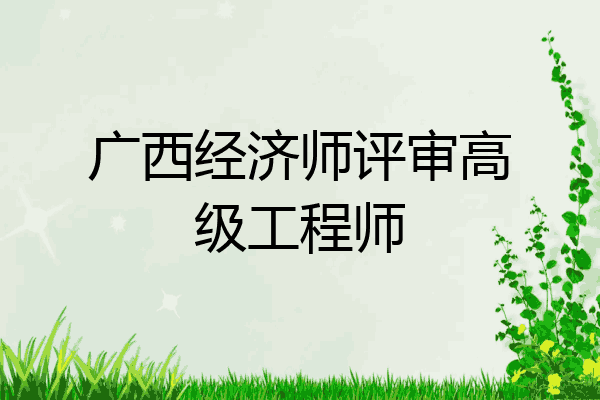 广西经济师评审高级工程师