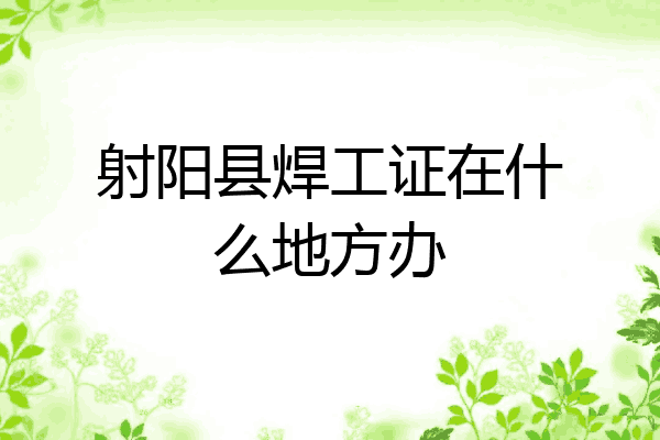 射阳县焊工证在什么地方办