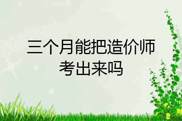 三个月能把造价师考出来吗