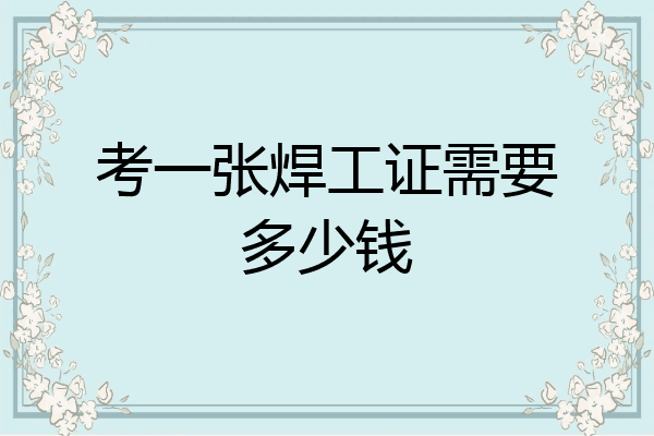 考一张焊工证需要多少钱