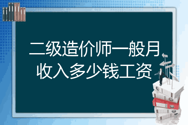 二级造价师一般月收入多少钱工资