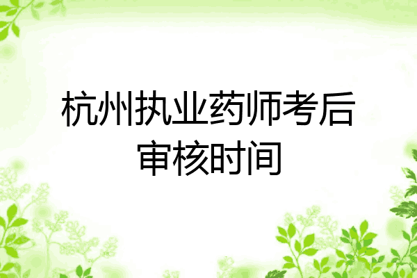 杭州执业药师考后审核时间