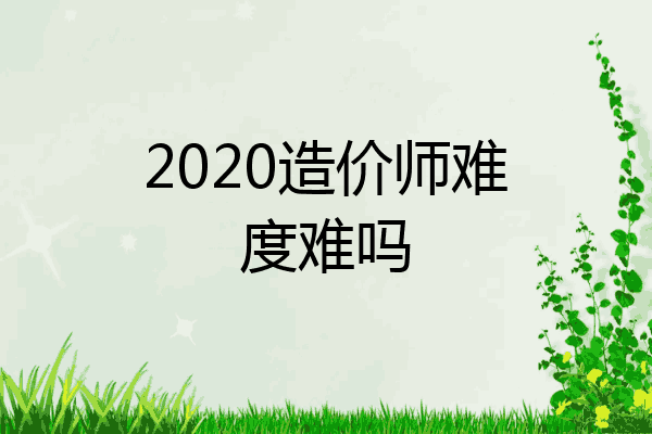 2020造价师难度难吗
