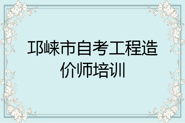 邛崃市自考工程造价师培训