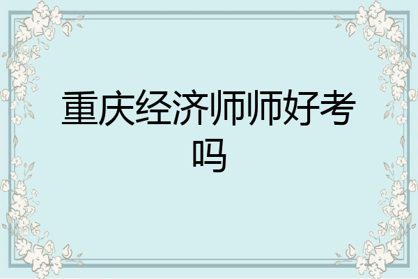重庆经济师师好考吗