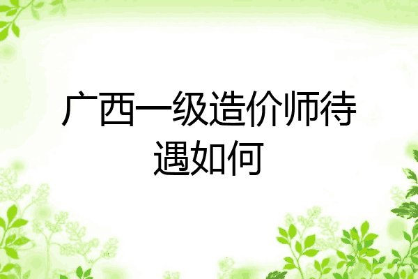 广西一级造价师待遇如何