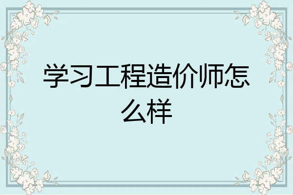 学习工程造价师怎么样