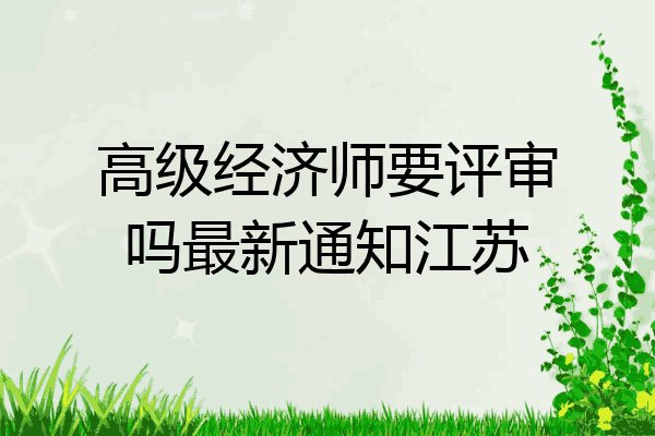 高级经济师要评审吗最新通知江苏