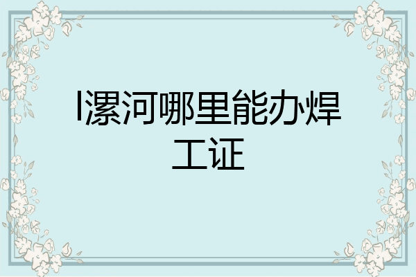 l漯河哪里能办焊工证