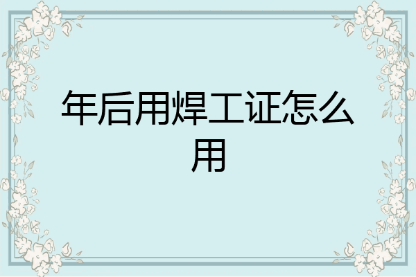 年后用焊工证怎么用