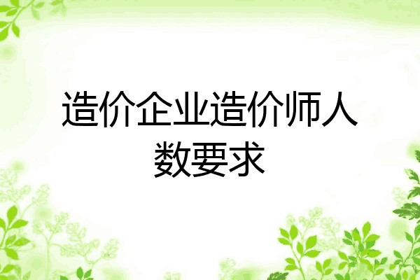 造价企业造价师人数要求