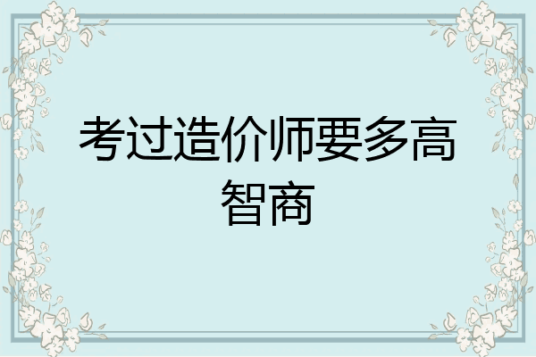 考过造价师要多高智商