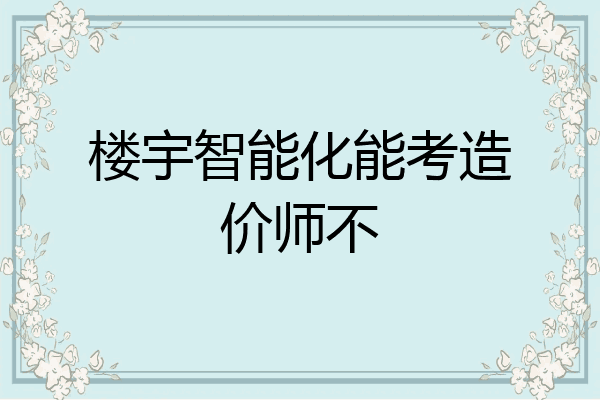 楼宇智能化能考造价师不