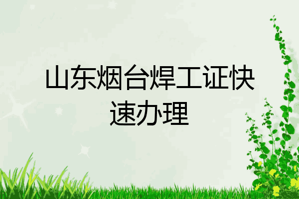 山东烟台焊工证快速办理