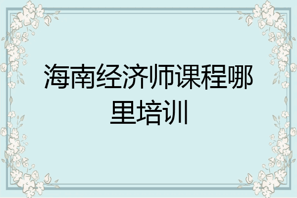 海南经济师课程哪里培训